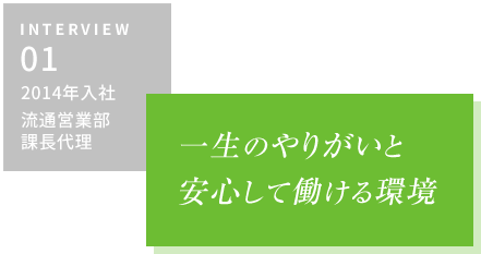 INTERVIEW01 2014年入社 流通営業部・課長代理　一生のやりがいと安心して働ける環境